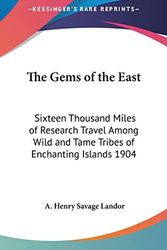 Cover Art for 9780548053836, The Gems of the East: Sixteen Thousand Miles of Research Travel Among Wild and Tame Tribes of Enchanting Islands 1904 by A. Henry Savage Landor