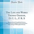 Cover Art for 9780484143219, The Life and Works Thomas Graham, D. C. L., F. R. S: Illustrated by 64 Unpublished Letters; Prepared for the Graham Lecture Committee of the Glasgow Philosophical Society (Classic Reprint) by R. Angus Smith
