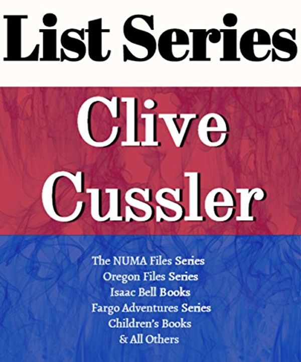 Cover Art for B01A1GE0TE, CLIVE CUSSLER: SERIES READING ORDER: DIRK PITT ADVENTURE SERIES, THE OREGON FILES SERIES, NUMA FILES SERIES, ISAAC BELL ADVENTURE SERIES, FARGO ADVENTURE BY CLIVE CUSSLER by List-Series