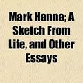 Cover Art for 9781151321022, Mark Hanna; A Sketch from Life, and Other Essays by Solon Lauer