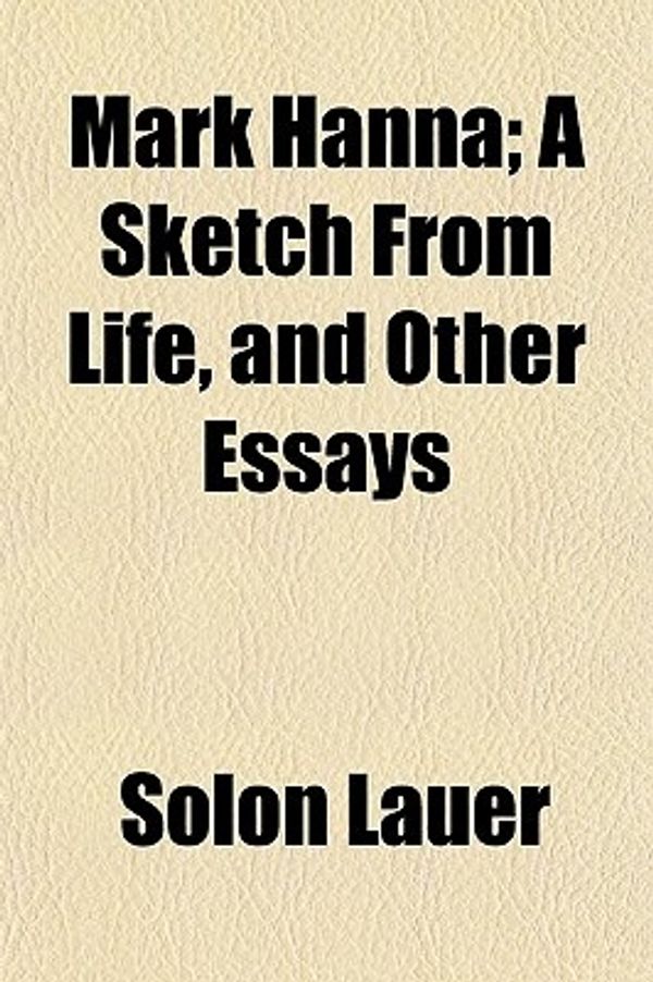 Cover Art for 9781151321022, Mark Hanna; A Sketch from Life, and Other Essays by Solon Lauer