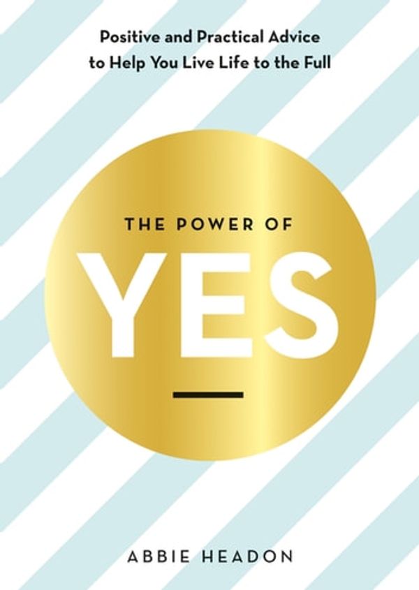 Cover Art for 9781781576137, The Power of YES: positive and practical advice to help you live life to the full by Abbie Headon