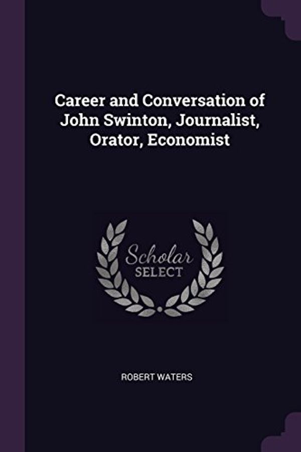 Cover Art for 9781378051276, Career and Conversation of John Swinton, Journalist, Orator, Economist by Robert Waters