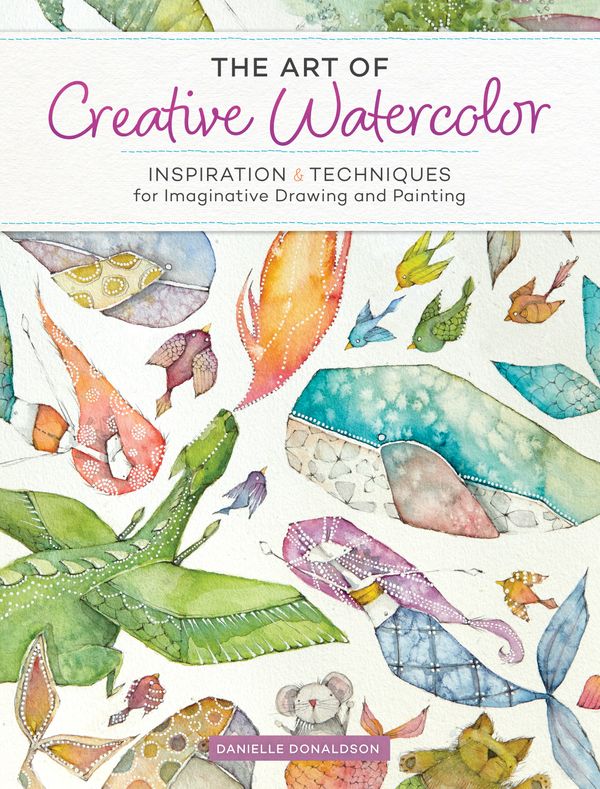 Cover Art for 9781440350948, The Art of Creative Watercolor: Inspiration and Techniques for Imaginative Drawing and Painting by Danielle Donaldson