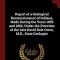 Cover Art for 9781375961882, Report of a Geological Reconnoissance of Indiana, Made During the Years 1859 and 1860, Under the Direction of the Late David Dale Owen, M.D., State Geologist by Indiana. State Geologist