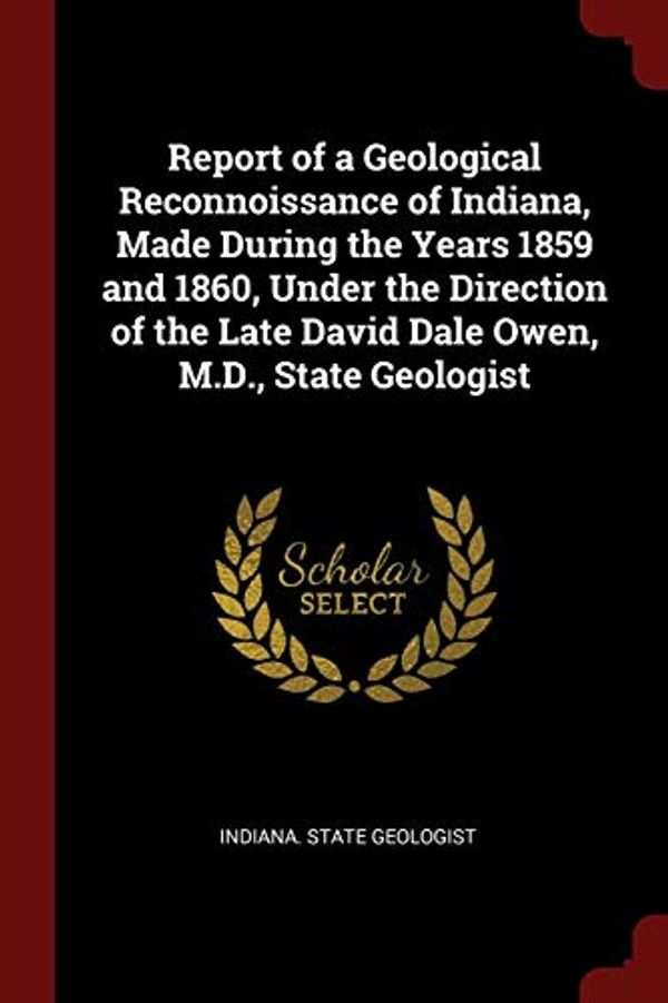Cover Art for 9781375961882, Report of a Geological Reconnoissance of Indiana, Made During the Years 1859 and 1860, Under the Direction of the Late David Dale Owen, M.D., State Geologist by Indiana. State Geologist