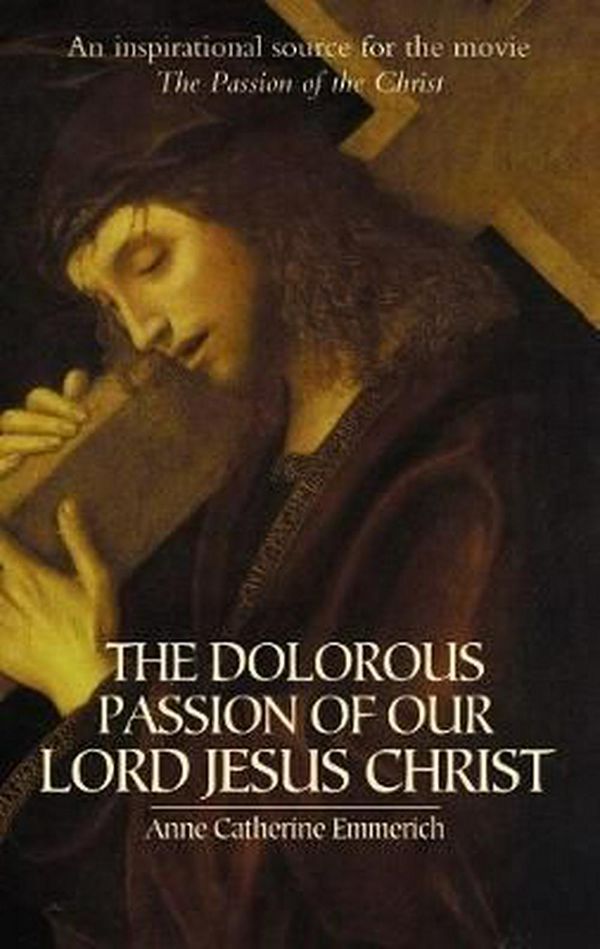 Cover Art for 9780486439792, The Dolorous Passion of Our Lord Jesus Christ by Anne Catherine Emmerich