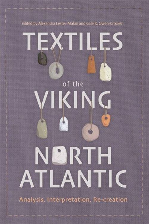 Cover Art for 9781837650132, Textiles of the Viking North Atlantic: Analysis, Interpretation, Re-Creation: 7 by Alexandra Lester-Makin, Gale R. Owen-Crocker, Robin Netherton