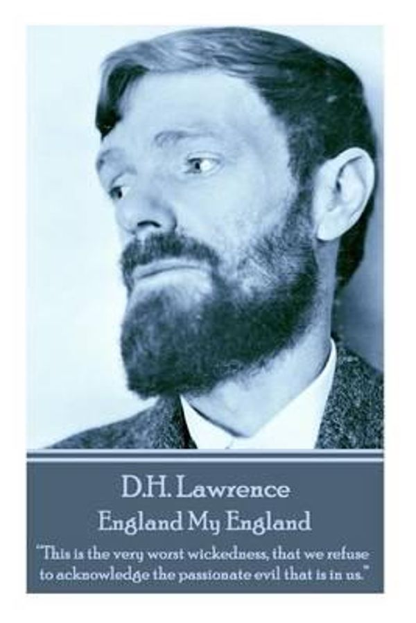 Cover Art for 9781783941421, D.H. Lawrence - England My England: "This is the very worst wickedness, that we refuse to acknowledge the passionate evil that is in us. "  by D.H. Lawrence