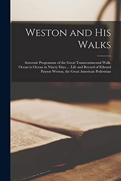 Cover Art for 9781018852362, Weston and His Walks; Souvenir Programme of the Great Transcontinental Walk, Ocean to Ocean in Ninety Days ... Life and Record of Edward Payson Weston, the Great American Pedestrian by Anonymous