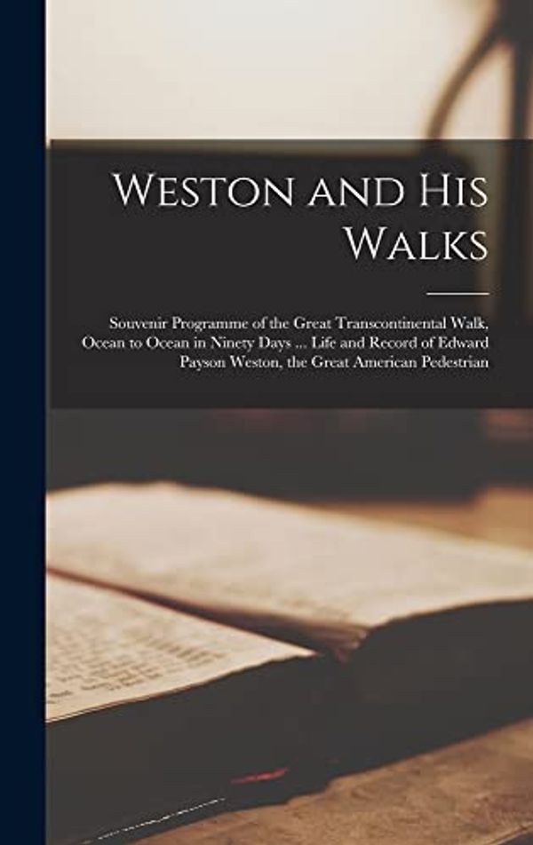 Cover Art for 9781018852362, Weston and His Walks; Souvenir Programme of the Great Transcontinental Walk, Ocean to Ocean in Ninety Days ... Life and Record of Edward Payson Weston, the Great American Pedestrian by Anonymous