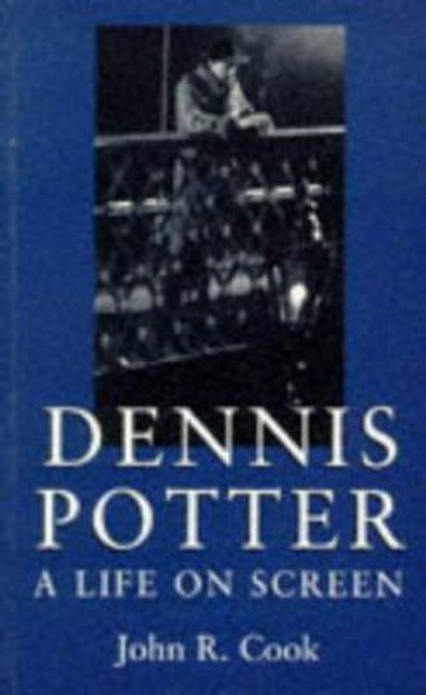 Cover Art for 9780719046025, Dennis Potter: A Life on Screen by John R. Cook