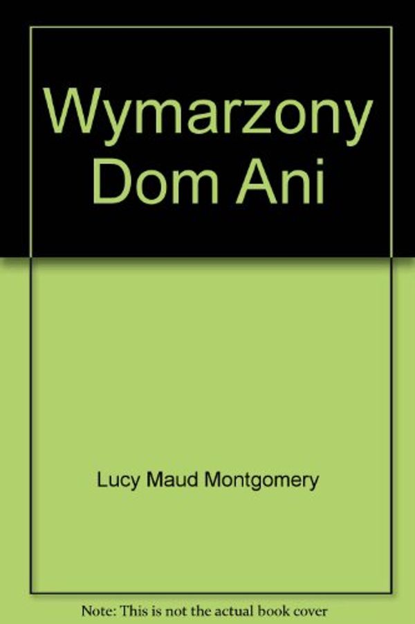 Cover Art for 9788310081025, Wymarzony dom Ani by Lucy Maud Montgomery, Bogdan Zieleniec