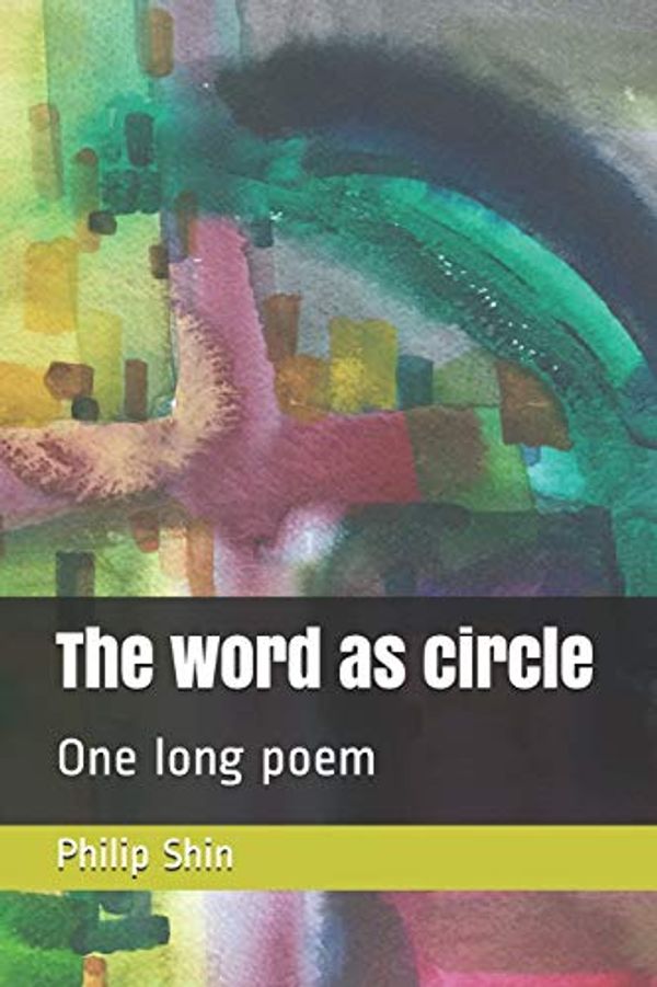 Cover Art for 9781729050736, The Word as Circle: One Long Poem by Philip I. Shin