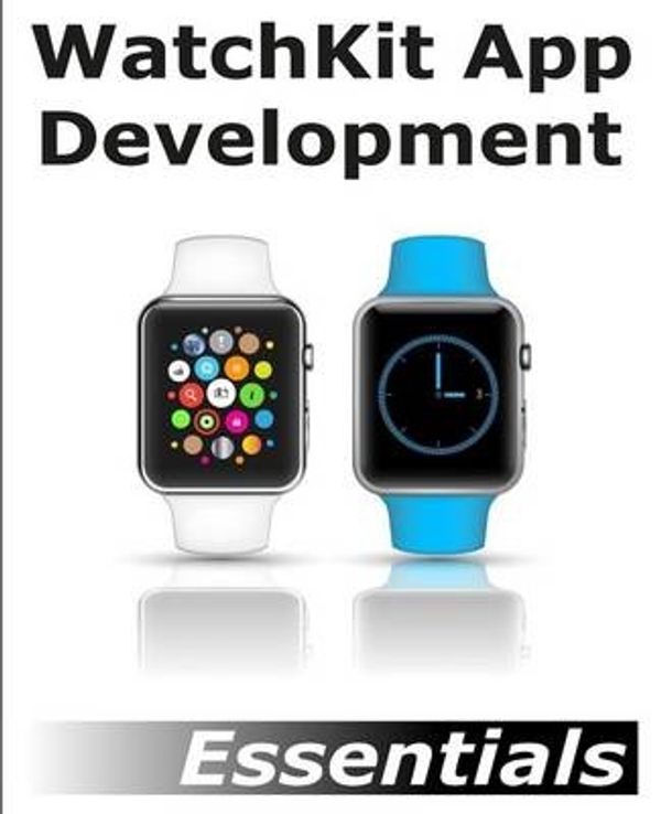 Cover Art for 9781512302578, Watchkit App Development EssentialsLearn to Develop Apps for the Apple Watch by Neil Smyth