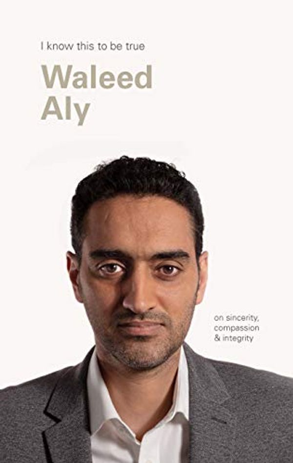 Cover Art for B082KH78PJ, Waleed Aly (I Know This To Be True): On sincerity, compassion & integrity by Geoff Blackwell, Waleed Aly
