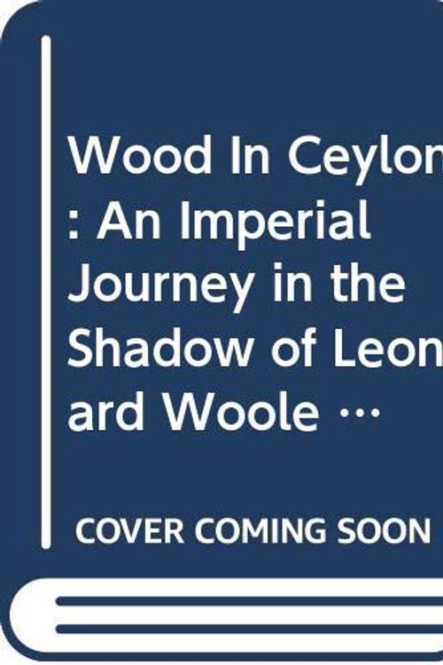 Cover Art for 9789556652048, Wood In Ceylon: An Imperial Journey in the Shadow of Leonard Woole 1904-1911 [Paperback] [Jan 01, 2014] Christopher Ondaatje by Christopher Ondaatje