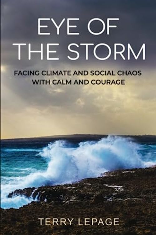 Cover Art for 9798988225720, Eye of the Storm: Facing climate and social chaos with calm and courage by Terry Lepage