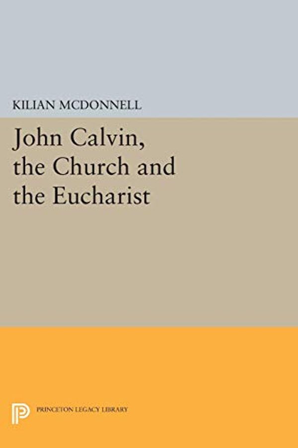 Cover Art for 9780691623184, John Calvin, the Church and the Eucharist (Princeton Legacy Library) by Kilian McDonnell