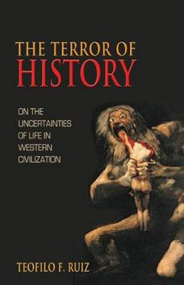 Cover Art for 9780691161990, The Terror of History: On the Uncertainties of Life in Western Civilization by Teofilo F. Ruiz