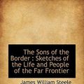 Cover Art for 9781116857733, The Sons of the Border: Sketches of the Life and People of the Far Frontier by James William Steele