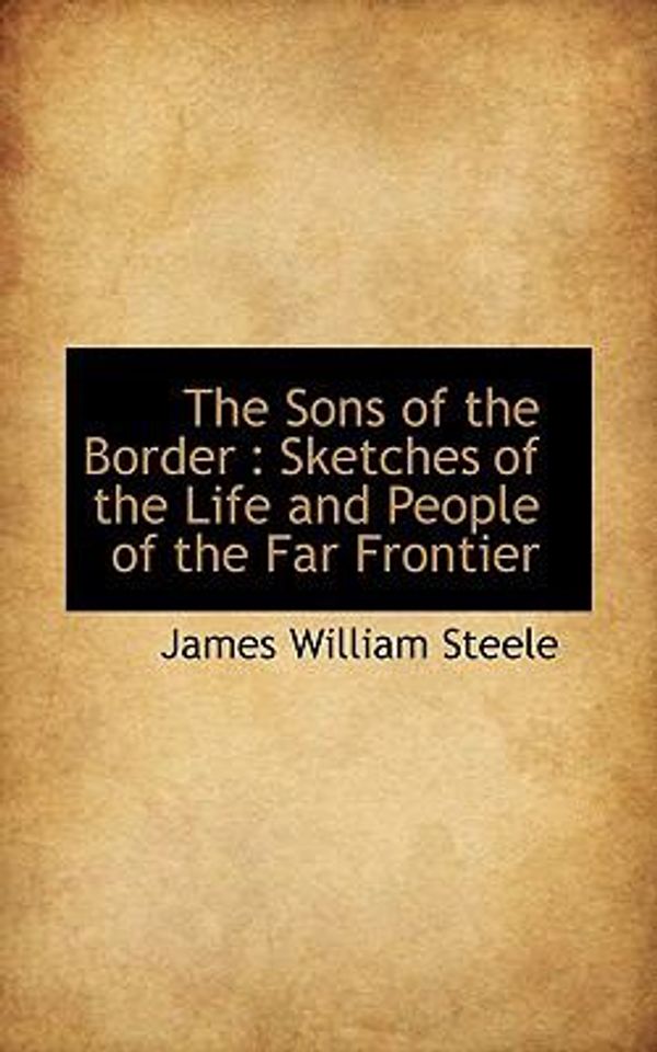 Cover Art for 9781116857733, The Sons of the Border: Sketches of the Life and People of the Far Frontier by James William Steele