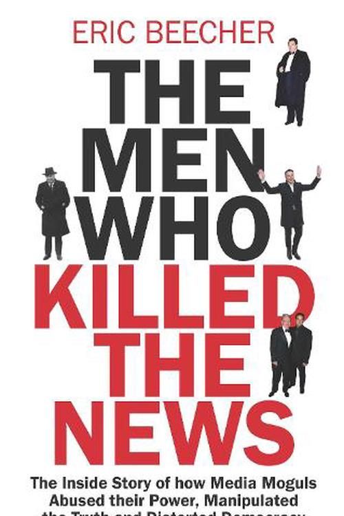 Cover Art for 9781761428043, The Men Who Killed the News by Eric Beecher