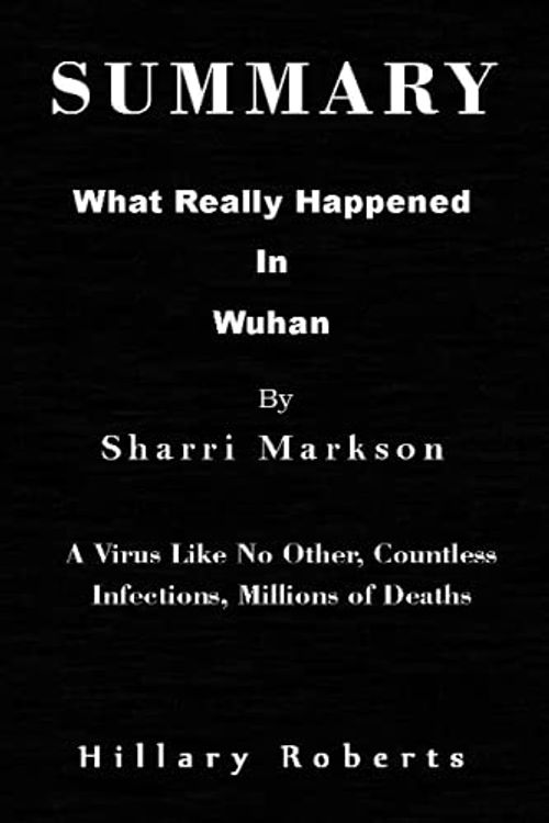 Cover Art for 9798485971915, SUMMARY What Really Happened In Wuhan By Sharri Markson: A Virus Like No Other, Countless Infections, Millions of Deaths by Hillary Roberts