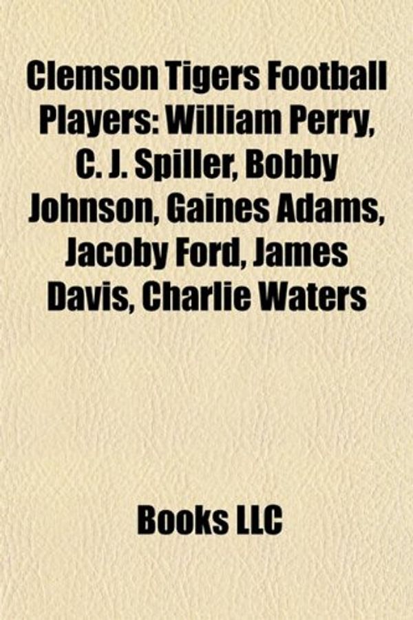 Cover Art for 9781155616209, Clemson Tigers Football Players: William Perry, Bobby Johnson, C. J. Spiller, Jack Forsythe, Charlie Taaffe, Jacoby Ford, James Davis by Books Llc