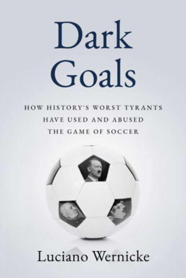 Cover Art for 9781989555842, Dark Goals: How History's Worst Tyrants Have Used and Abused the Game of Soccer by Wernicke, Lucinao