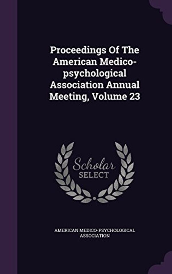 Cover Art for 9781342749420, Proceedings of the American Medico-Psychological Association Annual Meeting, Volume 23 by American Medico-Psychologic Association