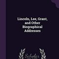 Cover Art for 9781347189313, Lincoln, Lee, Grant, and Other Biographical Addresses by Emory Speer