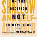 Cover Art for B00JI0W6VE, Selfish, Shallow, and Self-Absorbed: Sixteen Writers on the Decision Not to Have Kids by Meghan Daum