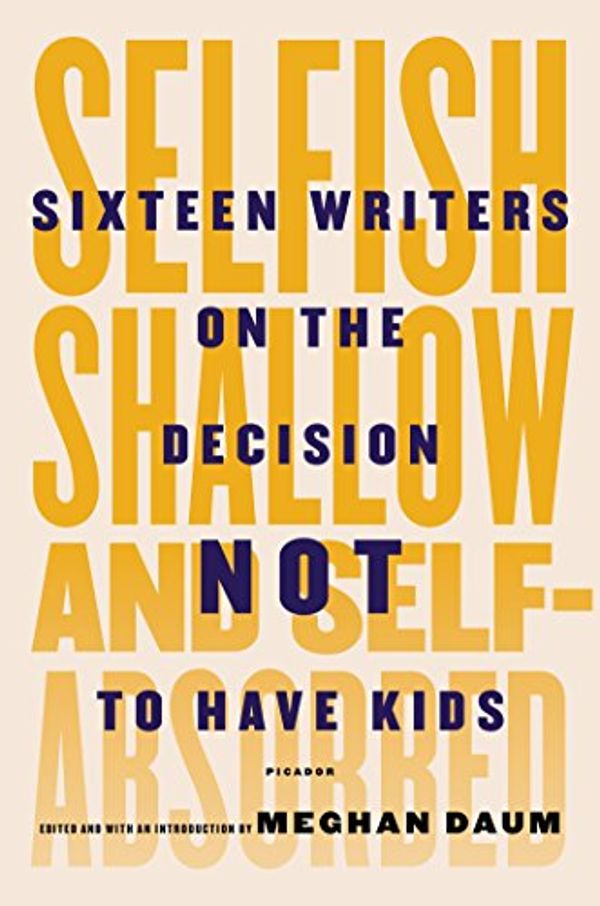 Cover Art for B00JI0W6VE, Selfish, Shallow, and Self-Absorbed: Sixteen Writers on the Decision Not to Have Kids by Meghan Daum