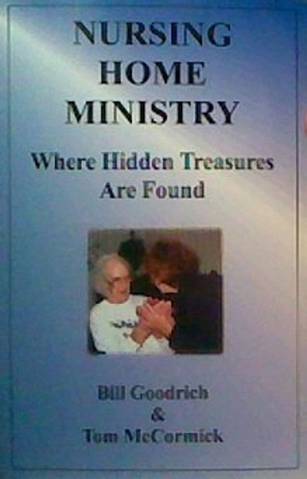 Cover Art for 9780974538419, NURSING HOME MINISTRY where hidden treasures are found by Bill Goodrich; Tom McCormick