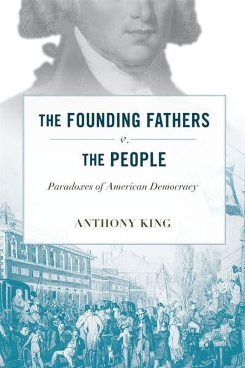 Cover Art for 9780674045736, The Founding Fathers v. the People: Paradoxes of American Democracy by Anthony King