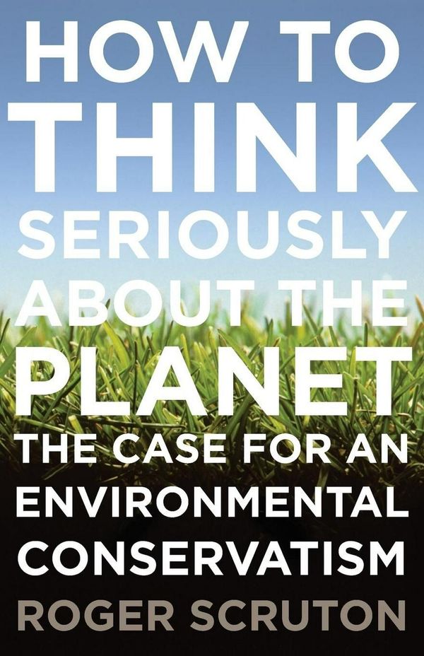 Cover Art for 9780199371242, How to Think Seriously about the Planet: The Case for an Environmental Conservatism by Roger Scruton