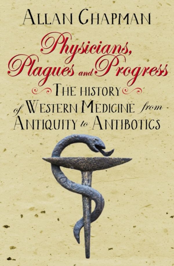 Cover Art for 9780745970394, Physicians, Plagues and Progress: The History of Western Medicine from Antiquity to Antibiotics by Allan Chapman
