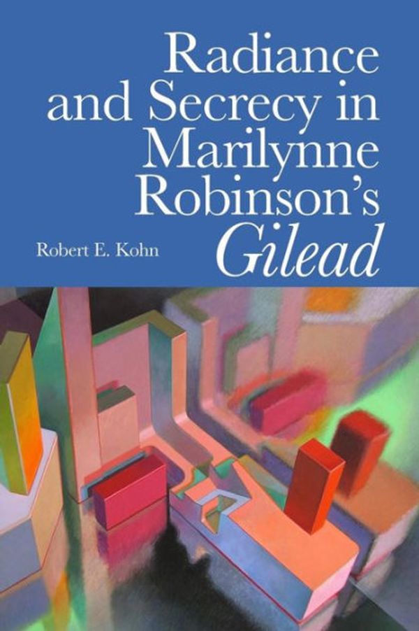Cover Art for 9781492108580, Radiance and Secrecy in Marilynne Robinson's Gilead by Robert E. Kohn
