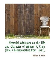 Cover Art for 9781113601612, Memorial Addresses on the Life and Character of William H. Crain (Late a Representative from Texas), by William H Crain