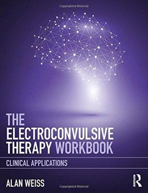 Cover Art for 9781138713369, The Electroconvulsive Therapy WorkbookClinical applications by Alan Weiss
