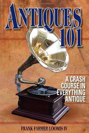 Cover Art for 9780896891586, Antiques 101: A Crash Course in Everything Antique by Frank Farmer Loomis