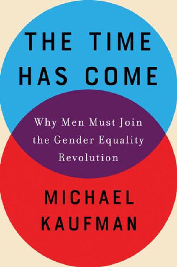 Cover Art for 9781640093393, The Time Has Come: Why Men Must Join the Gender Equality Revolution by Michael Kaufman