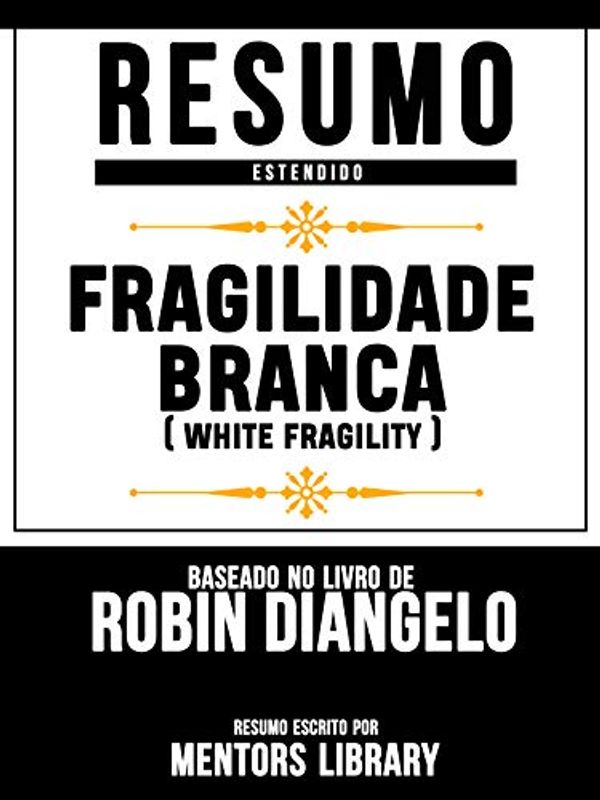 Cover Art for B0895QMBTH, Resumo Estendido: Fragilidade Branca (White Fragility) - Baseado No Livro De Robin Diangelo (Portuguese Edition) by Mentors Library