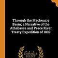 Cover Art for 9780353022027, Through the Mackenzie Basin; a Narrative of the Athabasca and Peace River Treaty Expedition of 1899 by Charles Mair, Roderick Ross MacFarlane