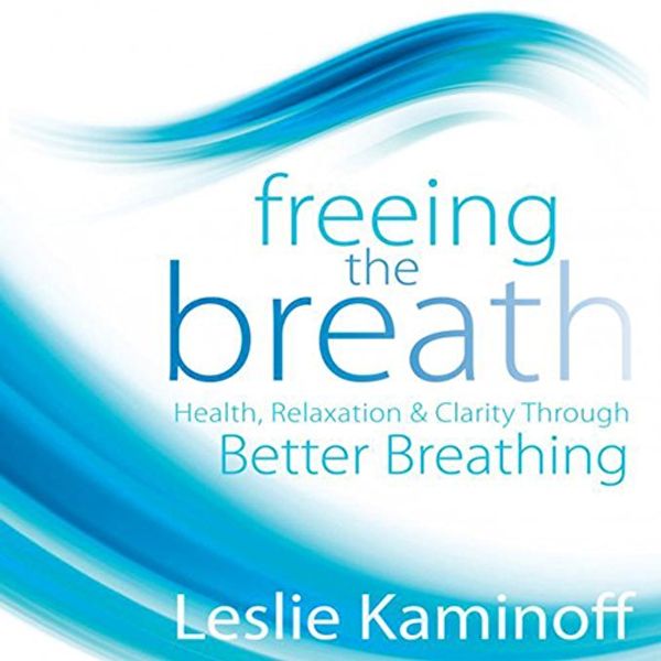 Cover Art for B004BDU6XI, Freeing the Breath: Health, Relaxation, and Clarity Through Better Breathing by Leslie Kaminoff