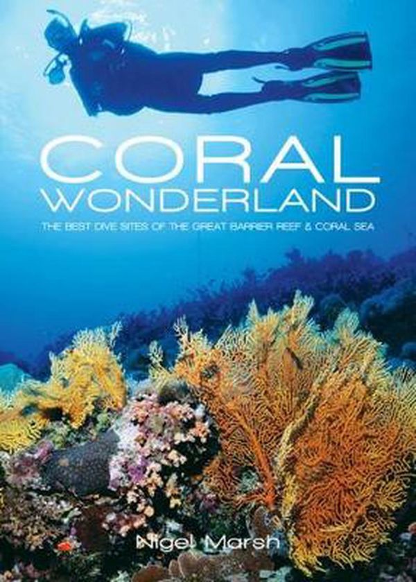 Cover Art for 9781921517808, Coral Wonderland-The Best Dive Sites of the Great Barrier Reef & Coral  Sea by Nigel Marsh