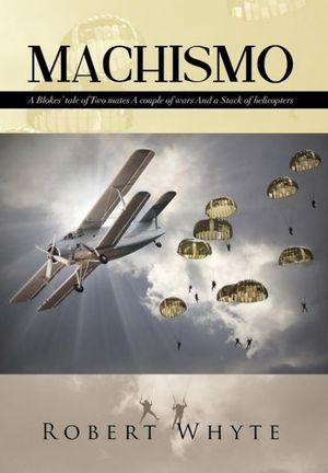 Cover Art for 9781499001730, MACHISMO: A Blokes’ tale of Two mates A couple of wars And a Stack of helicopters by Robert Whyte