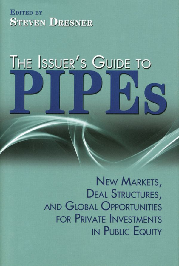 Cover Art for 9780470885505, The Issuer's Guide to PIPEs: New Markets, Deal Structures, and Global Opportunities for Private Investments in Public Equity by Dresner, Steven