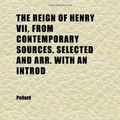 Cover Art for 9781152286580, Reign of Henry VII, from Contemporary Sources, Selected and by Pollard